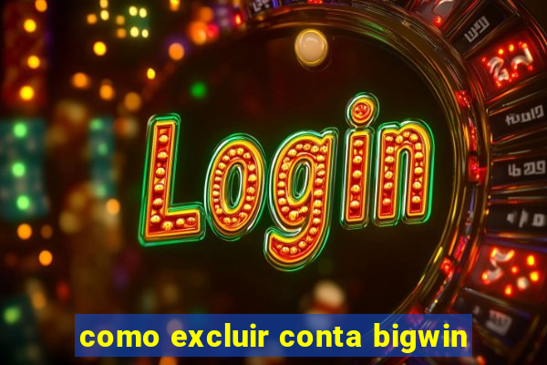 como excluir conta bigwin